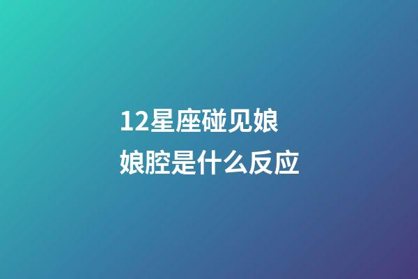 12星座碰见娘娘腔是什么反应-第1张-星座运势-玄机派