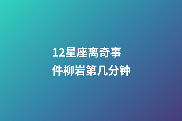 12星座离奇事件柳岩第几分钟