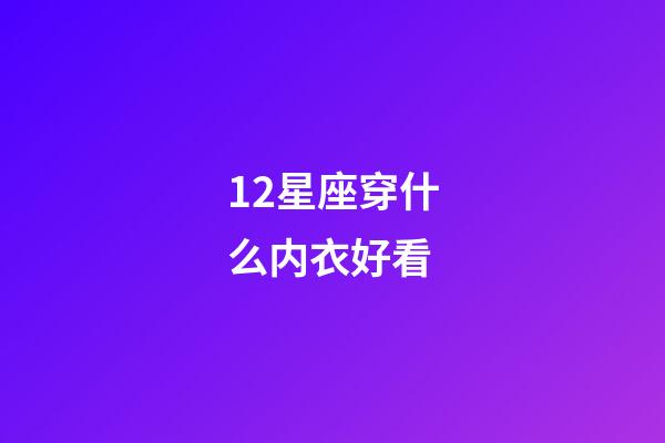 12星座穿什么内衣好看-第1张-星座运势-玄机派