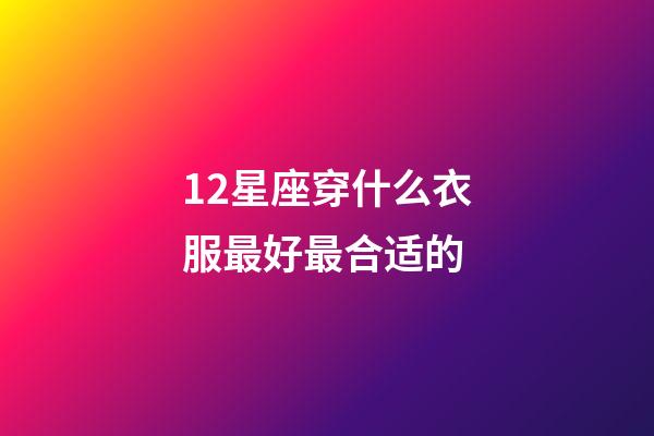 12星座穿什么衣服最好最合适的-第1张-星座运势-玄机派