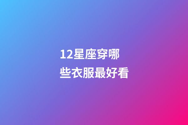 12星座穿哪些衣服最好看-第1张-星座运势-玄机派