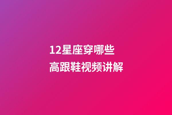 12星座穿哪些高跟鞋视频讲解-第1张-星座运势-玄机派