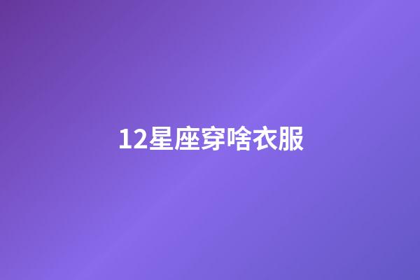 12星座穿啥衣服-第1张-星座运势-玄机派