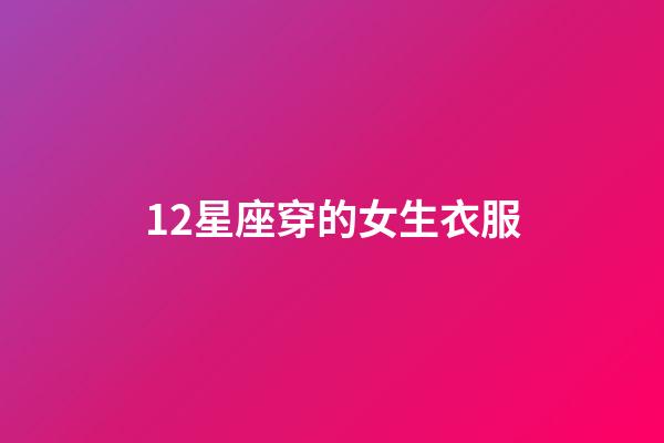 12星座穿的女生衣服-第1张-星座运势-玄机派