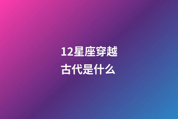 12星座穿越古代是什么-第1张-星座运势-玄机派