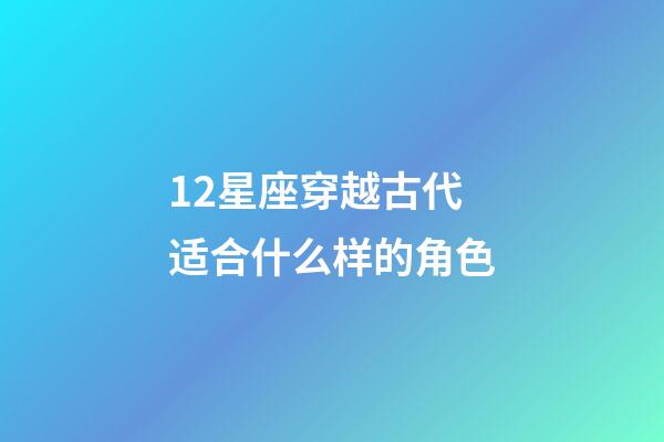 12星座穿越古代适合什么样的角色-第1张-星座运势-玄机派