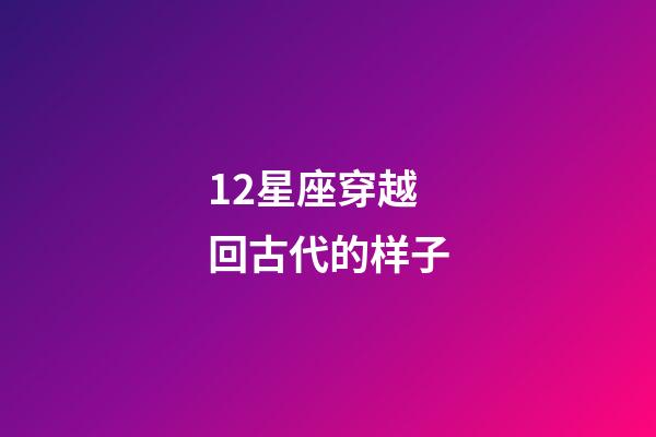 12星座穿越回古代的样子-第1张-星座运势-玄机派