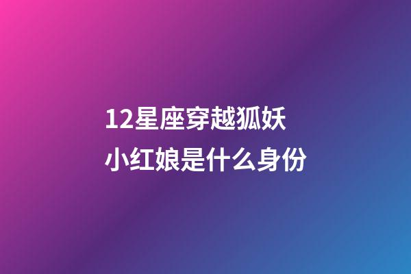12星座穿越狐妖小红娘是什么身份-第1张-星座运势-玄机派