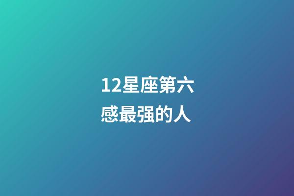 12星座第六感最强的人-第1张-星座运势-玄机派