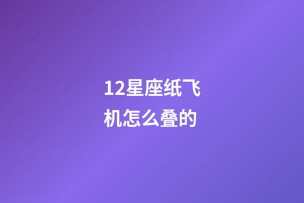 12星座纸飞机怎么叠的-第1张-星座运势-玄机派