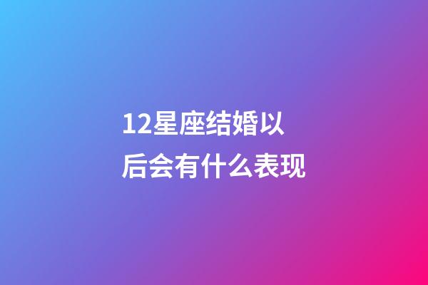 12星座结婚以后会有什么表现-第1张-星座运势-玄机派