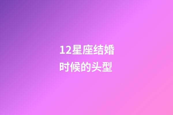 12星座结婚时候的头型-第1张-星座运势-玄机派