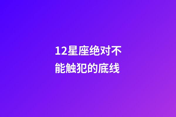 12星座绝对不能触犯的底线-第1张-星座运势-玄机派