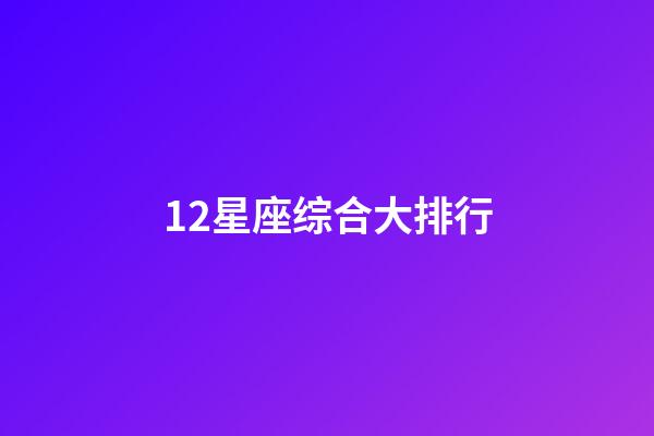 12星座综合大排行-第1张-星座运势-玄机派