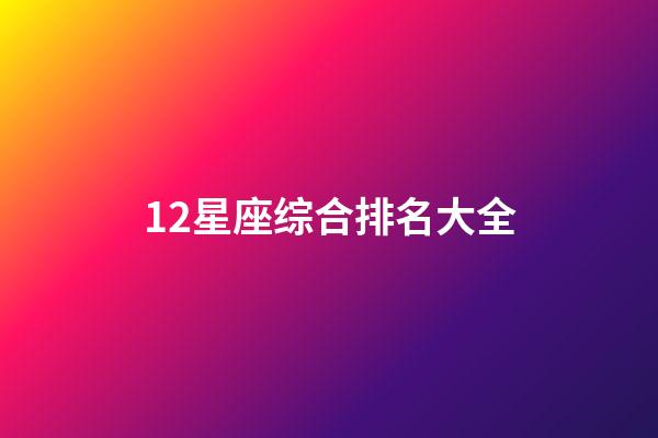 12星座综合排名大全-第1张-星座运势-玄机派