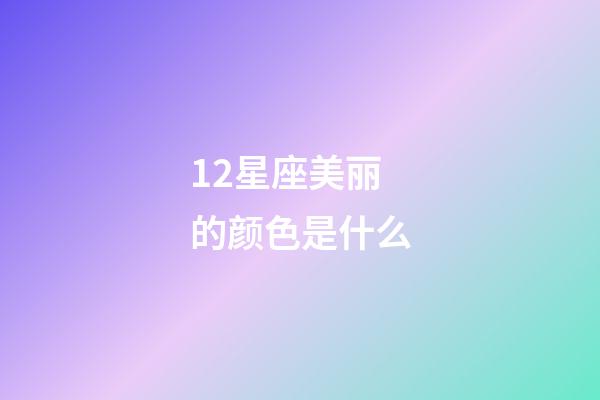 12星座美丽的颜色是什么-第1张-星座运势-玄机派