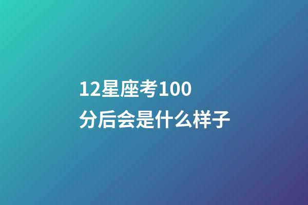 12星座考100分后会是什么样子-第1张-星座运势-玄机派