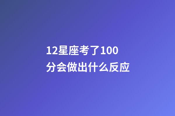 12星座考了100分会做出什么反应-第1张-星座运势-玄机派