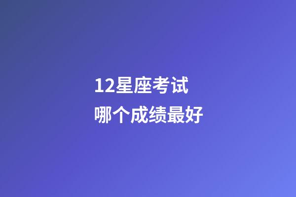 12星座考试哪个成绩最好-第1张-星座运势-玄机派