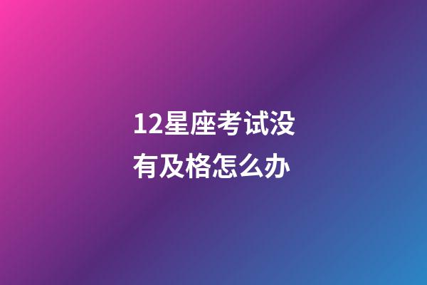 12星座考试没有及格怎么办-第1张-星座运势-玄机派