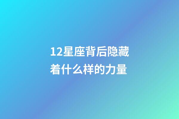 12星座背后隐藏着什么样的力量-第1张-星座运势-玄机派
