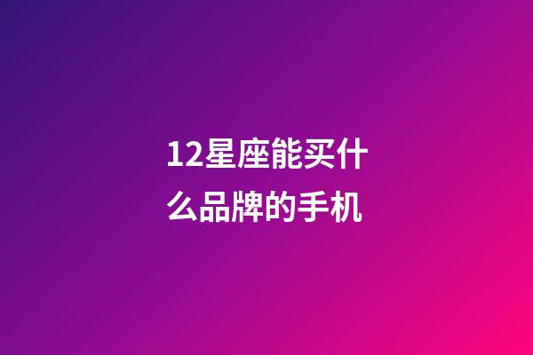 12星座能买什么品牌的手机-第1张-星座运势-玄机派