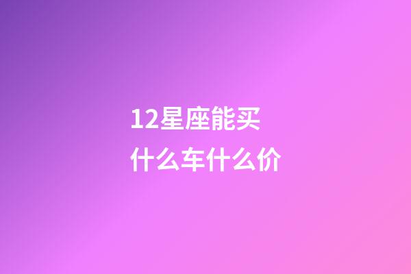 12星座能买什么车什么价-第1张-星座运势-玄机派