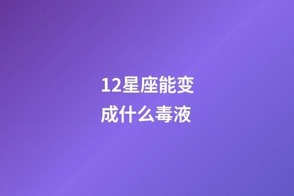 12星座能变成什么毒液-第1张-星座运势-玄机派