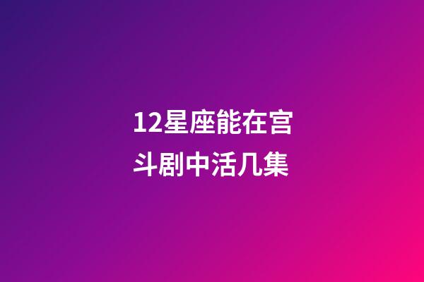 12星座能在宫斗剧中活几集-第1张-星座运势-玄机派