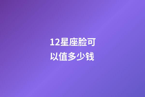 12星座脸可以值多少钱-第1张-星座运势-玄机派