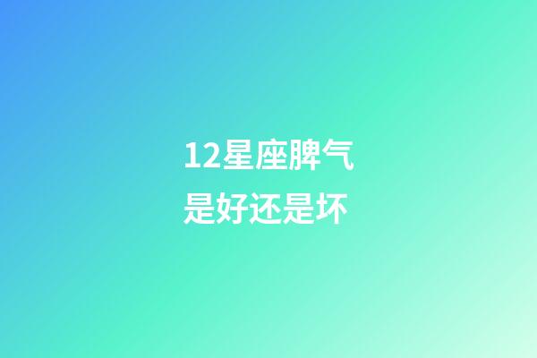 12星座脾气是好还是坏-第1张-星座运势-玄机派