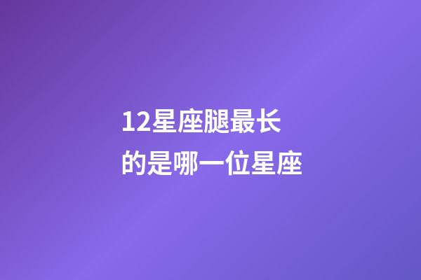 12星座腿最长的是哪一位星座-第1张-星座运势-玄机派