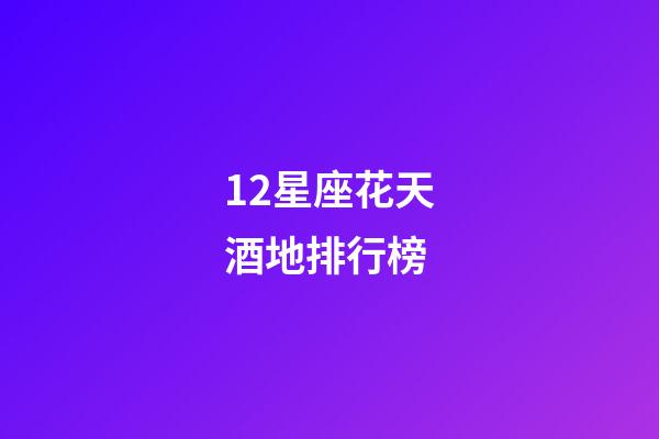 12星座花天酒地排行榜-第1张-星座运势-玄机派