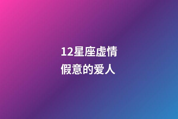 12星座虚情假意的爱人-第1张-星座运势-玄机派