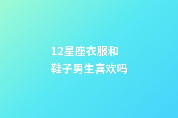 12星座衣服和鞋子男生喜欢吗-第1张-星座运势-玄机派
