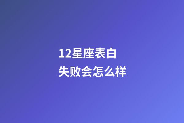 12星座表白失败会怎么样-第1张-星座运势-玄机派