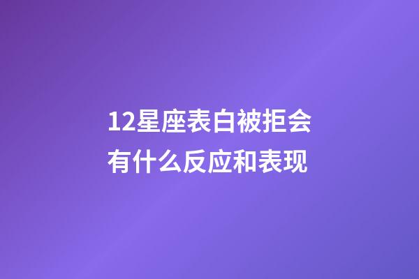 12星座表白被拒会有什么反应和表现-第1张-星座运势-玄机派