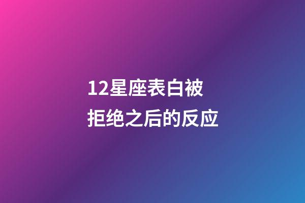 12星座表白被拒绝之后的反应-第1张-星座运势-玄机派