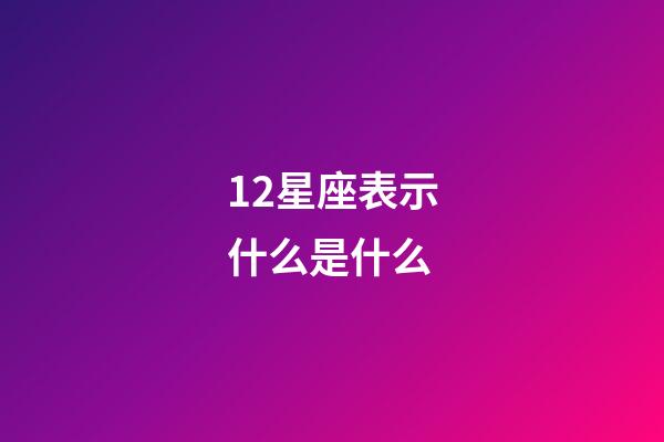 12星座表示什么是什么-第1张-星座运势-玄机派