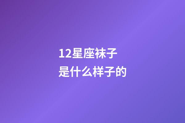 12星座袜子是什么样子的-第1张-星座运势-玄机派