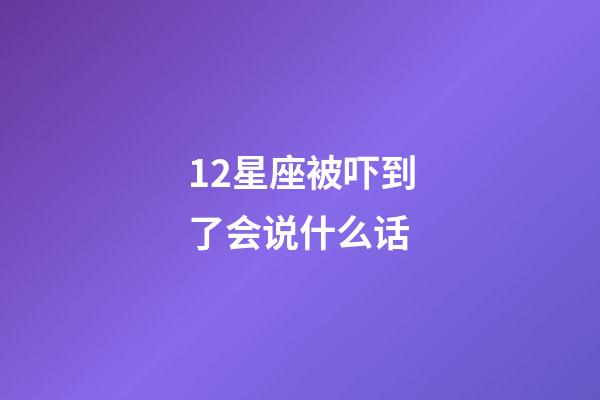 12星座被吓到了会说什么话-第1张-星座运势-玄机派