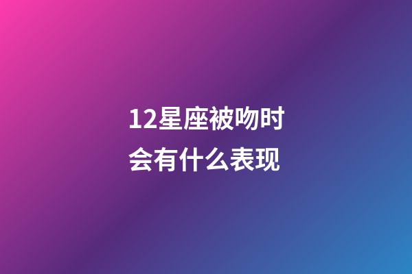 12星座被吻时会有什么表现-第1张-星座运势-玄机派