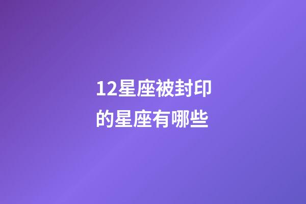 12星座被封印的星座有哪些-第1张-星座运势-玄机派
