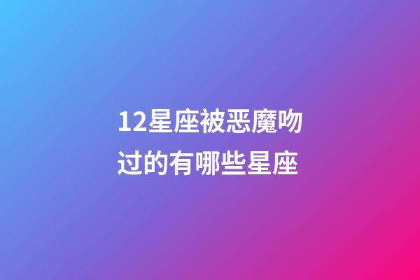 12星座被恶魔吻过的有哪些星座-第1张-星座运势-玄机派