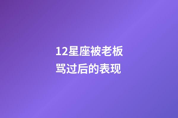 12星座被老板骂过后的表现-第1张-星座运势-玄机派