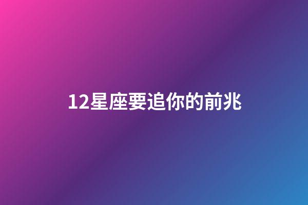 12星座要追你的前兆-第1张-星座运势-玄机派