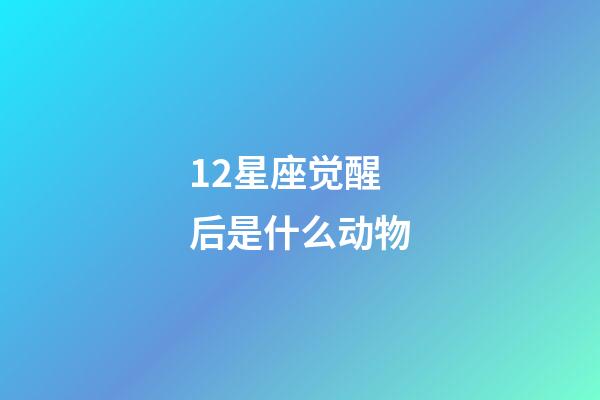 12星座觉醒后是什么动物-第1张-星座运势-玄机派