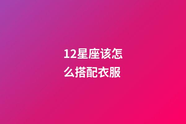 12星座该怎么搭配衣服-第1张-星座运势-玄机派