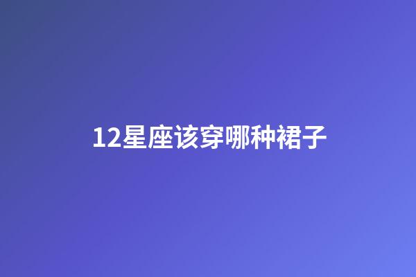 12星座该穿哪种裙子-第1张-星座运势-玄机派