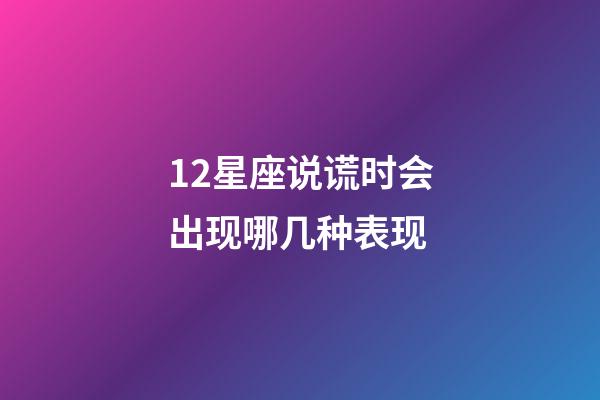 12星座说谎时会出现哪几种表现-第1张-星座运势-玄机派